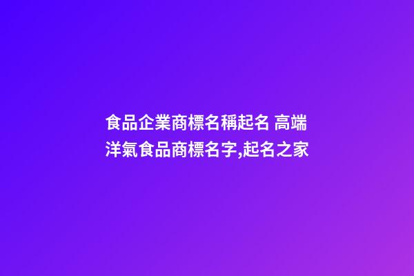 食品企業商標名稱起名 高端洋氣食品商標名字,起名之家-第1張-公司起名-玄機派